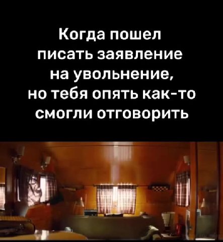 Когда пошел писать заявление на увольнение, но тебя опять как-то смогли отговорить