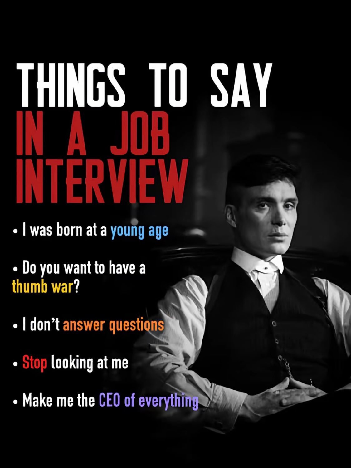 THINGS ТО SAY я was born ata young age you want to have a thumb war? don’t answer questions Stop looking at me Make me the CEO of everythi