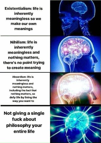 Existentialism: life is inherently meaningless so we make our own meanings Nihilism: life is inherently meaningless and 2: nothing matters, there's no point trying to create meaning Absurdism: life is