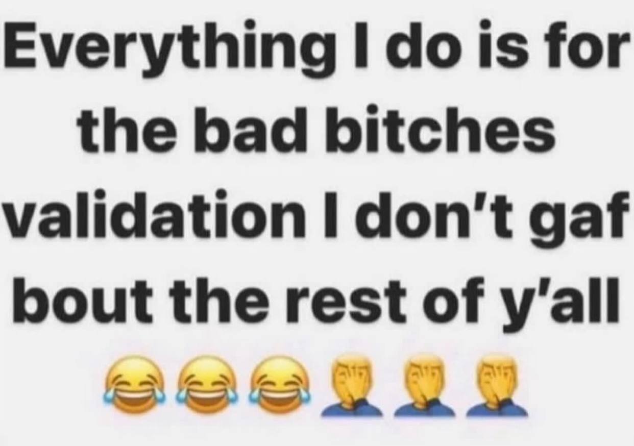 Everything Is for the bad bitches validation don't gaf bout the rest of у'ай