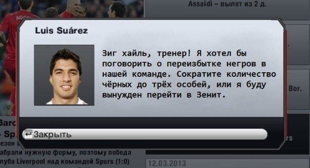 Luis Suarez Зиг хайль, тренер! Я хотел бы поговорить о переизбытке негров в нашей команде. Сократите количество чёрных до трёх особей, или я буду вынужден перейти в Зенит.