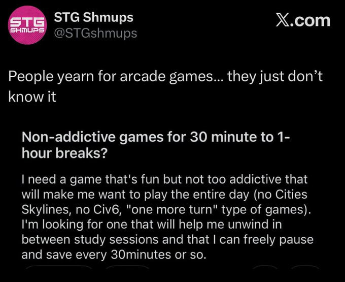SHMUPS Х.сот People yearn for arcade games... they just don't know it Non-addictive games for 30 minute to 1- hour breaks? пее a game that’s fun but not too addictive that will make me want to play th