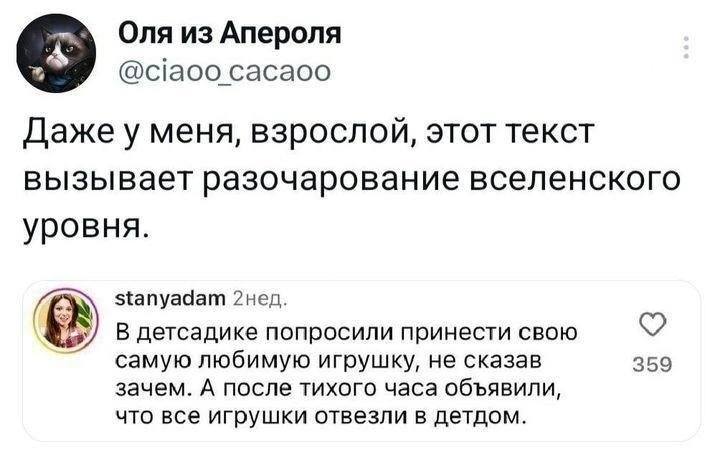Оля из Апероля @ciaoo cacaoo Даже у меня, взрослой, этот текст вызывает разочарование вселенского уровня. stanyadam 2нед. В детсадике попросили принести свою самую любимую игрушку, не сказав 359 зачем