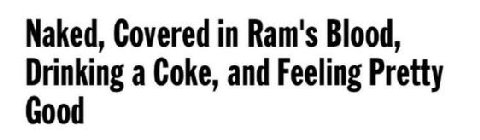 Naked, Covered in Ram's Blood, Drinking a Coke, and Feeling Pretty Good