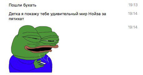 19:13 Пошли бухать Детка я покажу тебе удивительный мир Нойза за 19:14 пятихат 19:14