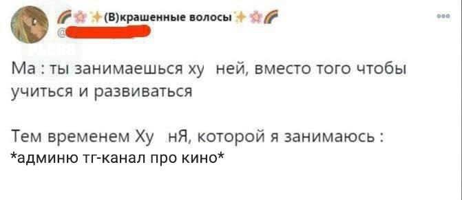 ооо (В)крашенные волосы ты занимаешься ней, вместо того чтобы учиться и развиваться Тем временем которой я занимаюсь: *админю тг-канал про кино*