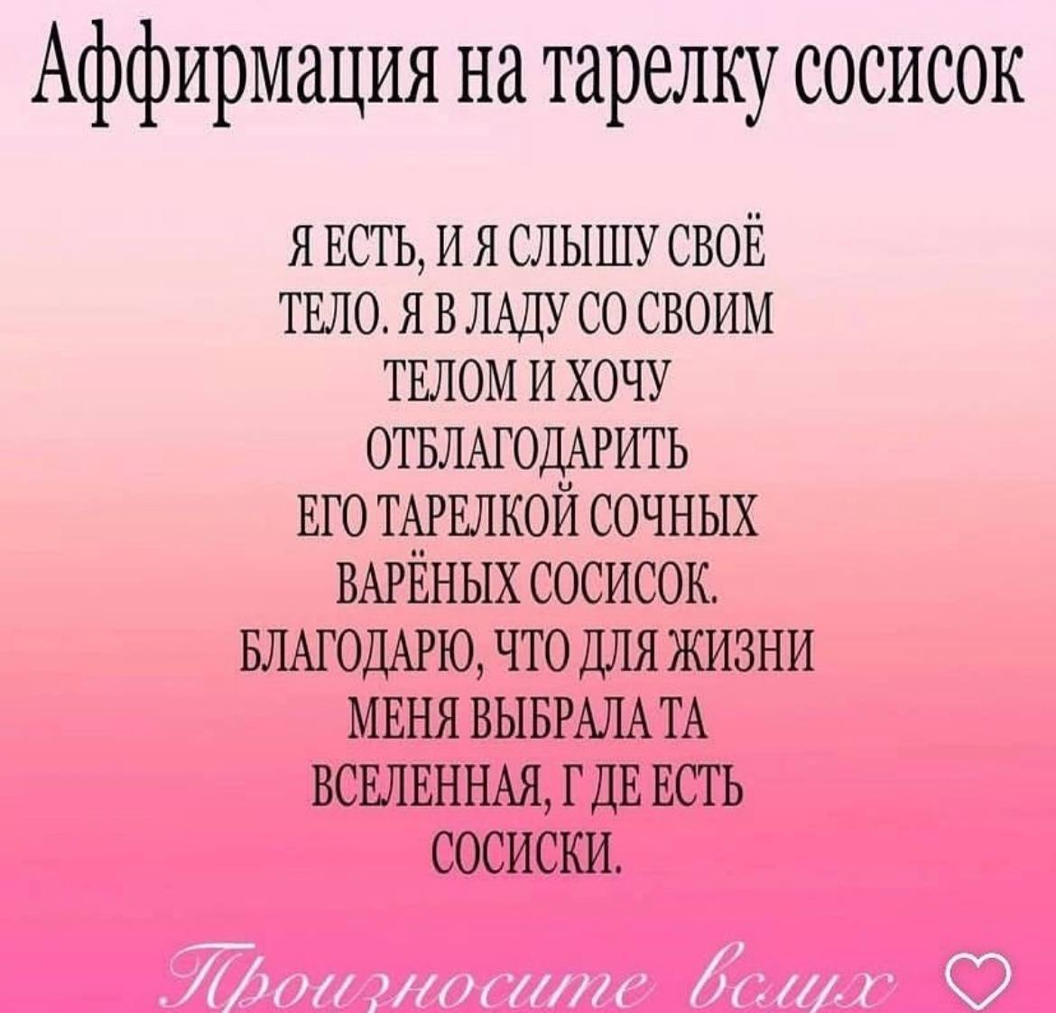 Аффирмация на тарелку сосисок Я ЕСТЬ, И Я СЛЫШУ CBOE ТЕЛО. Я В ЛАДУ СВОИМ ТЕЛОМ И ХОЧУ ОТБЛАГОДАРИТЬ ЕГО ТАРЕЛКОЙ СОЧНЫХ BAPEHBIX СОСИСОК. БЛАГОДАРЮ, ЧТО ДЛЯ ЖИЗНИ МЕНЯ ВЫБРАЛА ВСЕЛЕННАЯ, ЕСТЬ СОСИСКИ