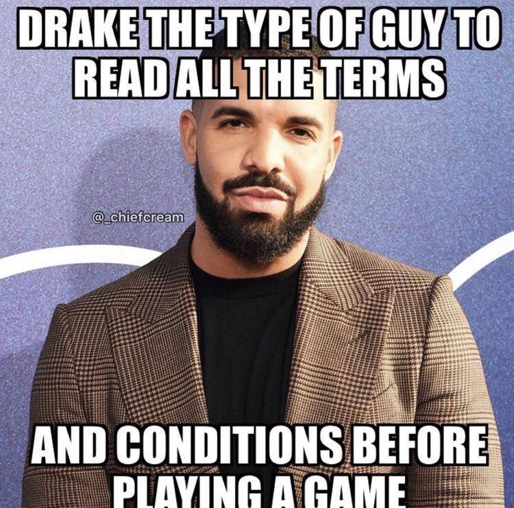 DRAKE THE TYPE OF GUY TO READ ALL ТНЕТЕВМ$ AND CONDITIONS BEFORE PIAVING ACAME