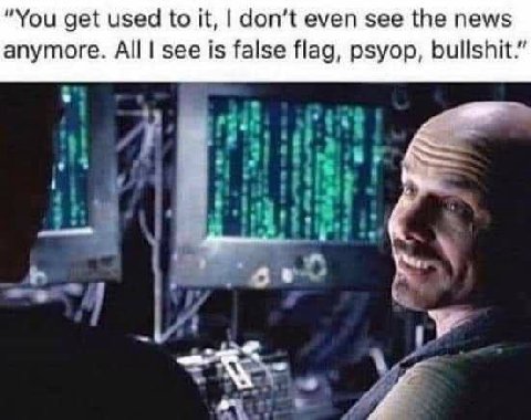 “You get used to it, don’t even see the news anymore. All see is false flag, psyop, bullshit.” A У у и