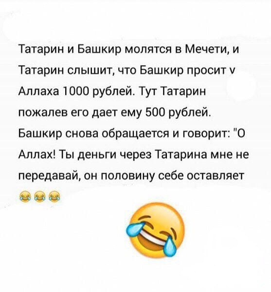 Татарин и Башкир молятся в Мечети, и Татарин слышит, что Башкир просит Аллаха 1000 рублей. Тут Татарин пожалев его дает ему 500 рублей. Башкир снова обращается и говорит: "О Аллах! Ты деньги через Тат