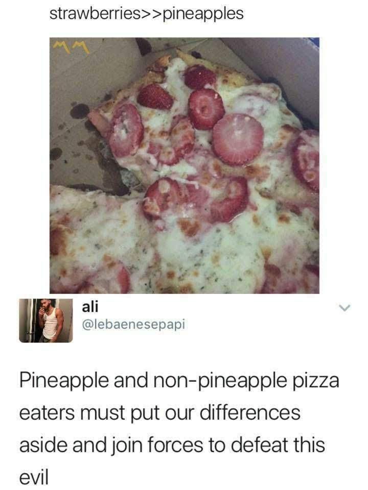 strawberries>>pineapples ali @lebaenesepapi Pineapple and non-pineapple pizza eaters must put our differences aside and join forces to defeat this evil