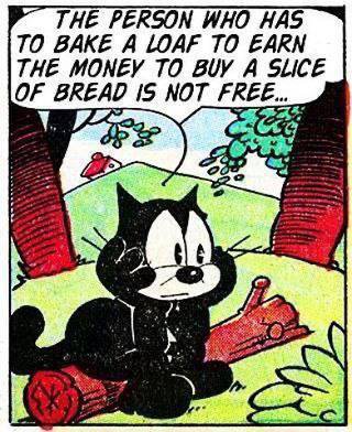 PERSON WHO HAS TO BAKE A LOAF TO EARN THE MONEY TO BUY A SLICE OF BREAD 15 NOT 1.