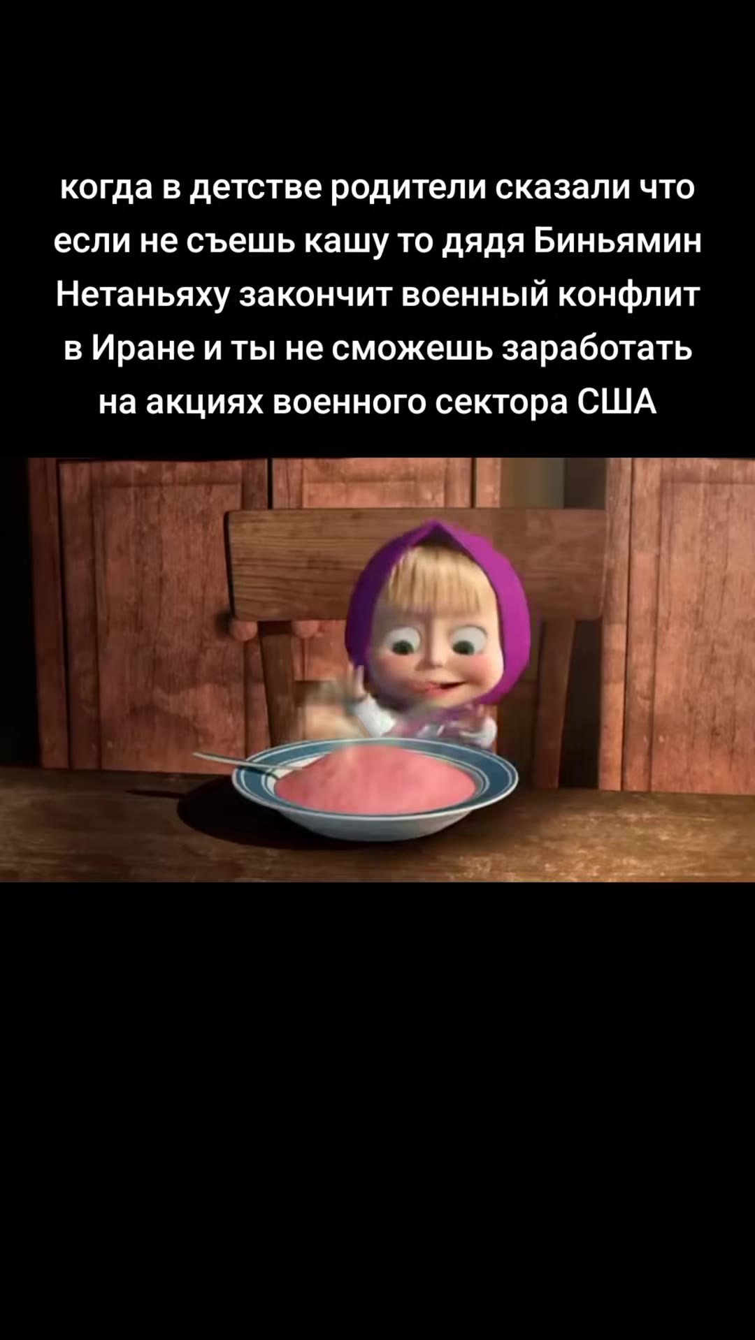 когда в детстве родители сказали что если не съешь кашу TO дядя Биньямин Нетаньяху закончит военный конфлит в Иране иты не сможешь заработать на акциях военного сектора США