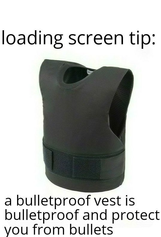 loading screen tip: a bulletproof vest is bulletproof and protect you from bullets