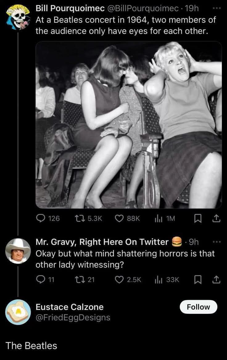 Bill Pourquoimec At a Beatles concert 1964, two members of the audience only have eyes for each other. 4! Gravy, Right Here On Twitter Okay but what mind shattering horrors is that other lady witnessi