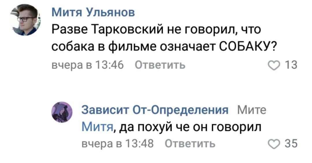 Митя Ульянов Разве Тарковский не говорил, что собака в фильме означает СОБАКУ? вчера в 13:46 Ответить 13 Зависит От-Определения Мите Митя, да похуй че он говорил вчера в 13:48 Ответить 35