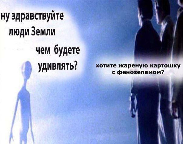 ну здравствуйте люди Земли чем будете хотите жареную картошку удивлять? с фенозепамом?