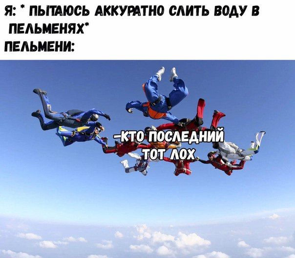 Я: ПЫТАЮСЬ АККУРАТНО СЛИТЬ ВОДУ В ПЕЛЬМЕНЯХ" ПЕЛЬМЕНИ: ПОСЛЕДНИИ