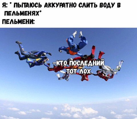 Я: ПЫТАЮСЬ АККУРАТНО СЛИТЬ ВОДУ В ПЕЛЬМЕНЯХ" ПЕЛЬМЕНИ: ПОСЛЕДНИИ