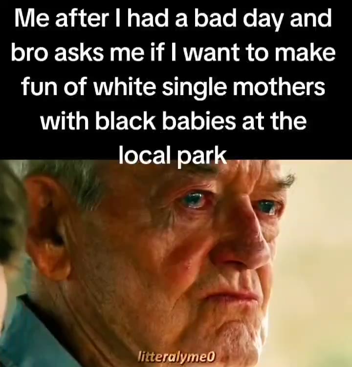 fun of white single mothers with black babies at the ' local parka.