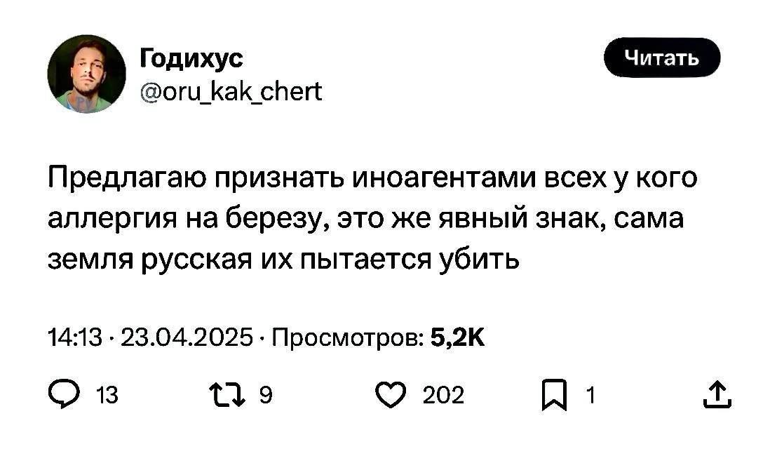 Годихус @oru_kak_chert Предлагаю признать иноагентами всех у кого аллергия на березу, это же явный знак, сама земля русская пытается убить 14:13 23.04.2025 Просмотров: 13 9 202 1