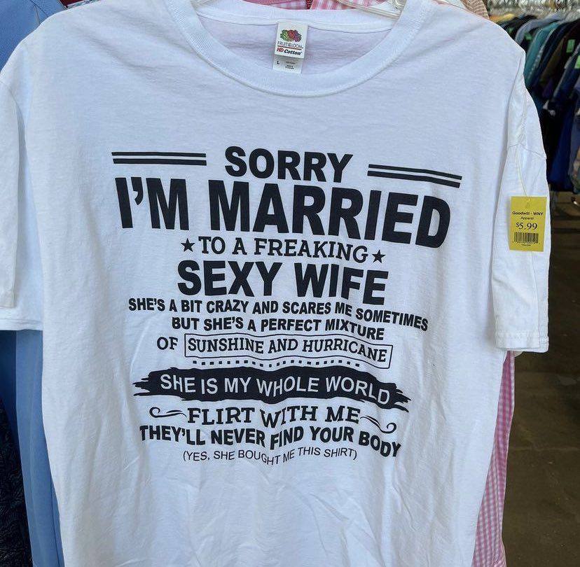 MARRIED A FREAKING SHE'S A BIT у WIFE BUT А PERFECT OF [SUNSHINE AND SHE IS MY WHOLE WOR; wiTH ME~ THEY'LL NEVER FIND YOUR i (VES, SHE BOUG SHIRT) Hit