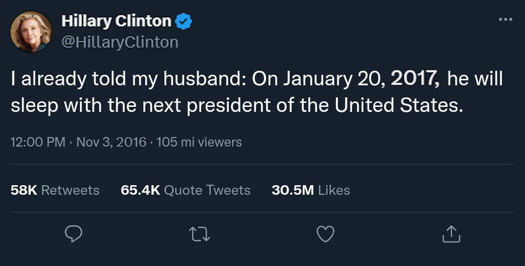 Hillary Clinton @HillaryClinton already told my husband: On January 20, 2017, he will sleep with the next president of the United States. 12:00 Nov 3, 2016 105 viewers Retweets Quote Tweets Likes