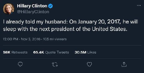 Hillary Clinton @HillaryClinton already told my husband: On January 20, 2017, he will sleep with the next president of the United States. 12:00 Nov 3, 2016 105 viewers Retweets Quote Tweets Likes