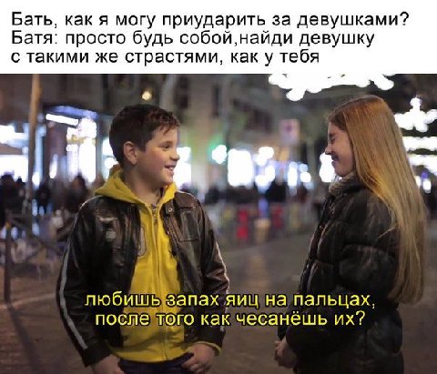 Бать, как я могу приударить за девушками? Батя: просто будь собой,найди девушку с такими же страстями, как у тебя любишь запах яиц на пальцах, после того как чесанёшь