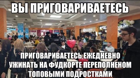 -ВЫ ПРИГОВАРИВАЕТЕСЬ ПРИГОВАРИВАЕТЕСЬ ЕЖЕДНЕВНО УЖИНАТЬ НА ФУДКОРТЕ ПЕРЕПОЛНЕНОМ ТОПОВЫМИ ПОДРОСТКАМИ