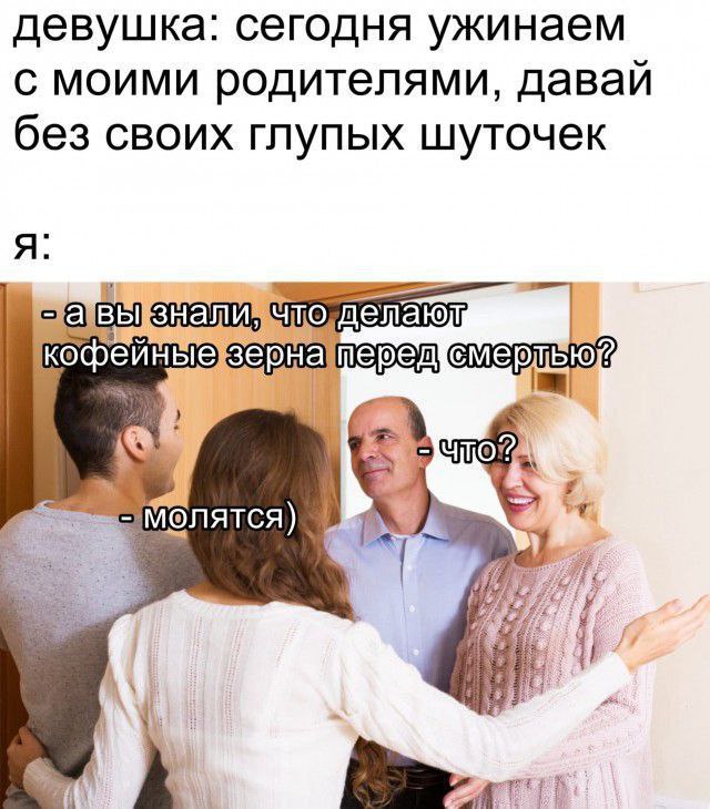 девушка: сегодня ужинаем с моими родителями, давай без своих глупых шуточек что, фейные a молятся)