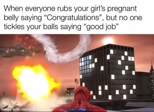 When everyone rubs your girl’s pregnant belly saying “Congratulations”, but no one tickles your balls saying “good job”