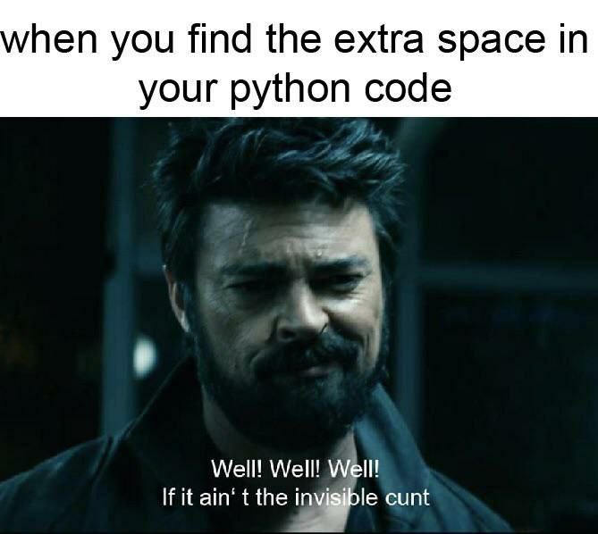 hen you find the extra space in your python code Well! Well! Well! If it ain’ the invisible cunt
