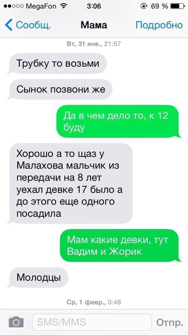 МедаРоп 3:06 69% Сообщ. Мама Подробно 31 янв., 21:57 Трубку то возьми Сынок позвони же Да в чем дело то, к 12 буду Хорошо а то щаз у Малахова мальчик из передачи на 8 лет уехал девке 17 было а до этог