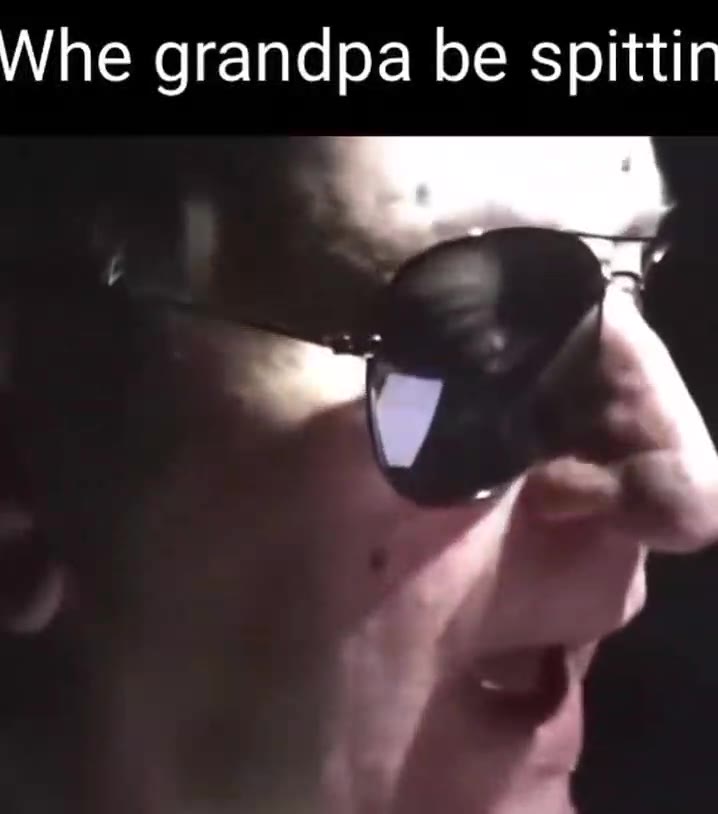 Whe grandpa Бе spittin