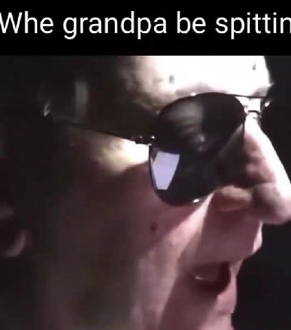 Whe grandpa Бе spittin