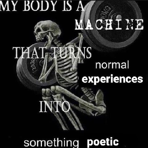 MY BODY MACHINE THAT TURNS normal experiences INTO something poetic