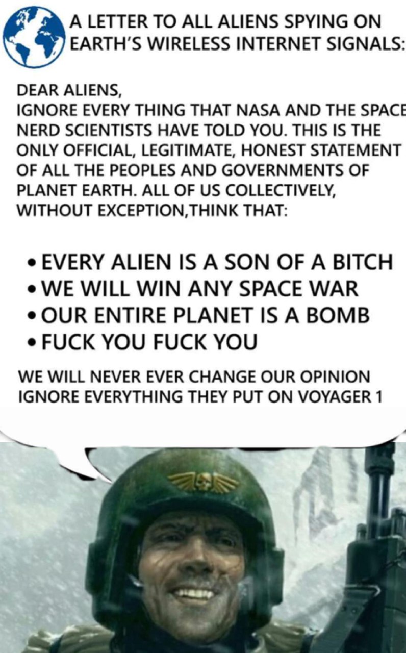 A LETTER ТО ALL ALIENS SPYING WIRELESS INTERNET SIGNALS: DEAR ALIENS, IGNORE EVERY THING THAT NASA AND THE SPACE NERD SCIENTISTS HAVE TOLD YOU. THIS IS THE ONLY OFFICIAL, LEGITIMATE, HONEST STATEMENT 