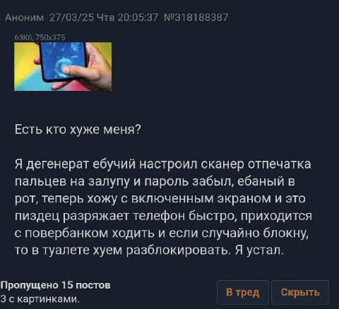 Аноним 27/03/25 Чтв 20:05:37 №318188387 Есть кто хуже меня? Я дегенерат ебучий настроил сканер отпечатка пальцев на залупу и пароль забыл, ебаный в рот, теперь хожу с включенным экраном и это пиздец р