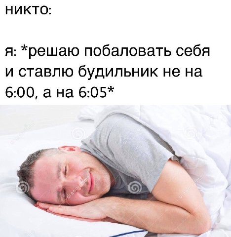 НИКТО: я: *решаю побаловать себя и ставлю будильник не на 6:00, ана 6:05*