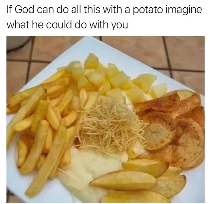 If God can all this with а potato imagine what he could with you