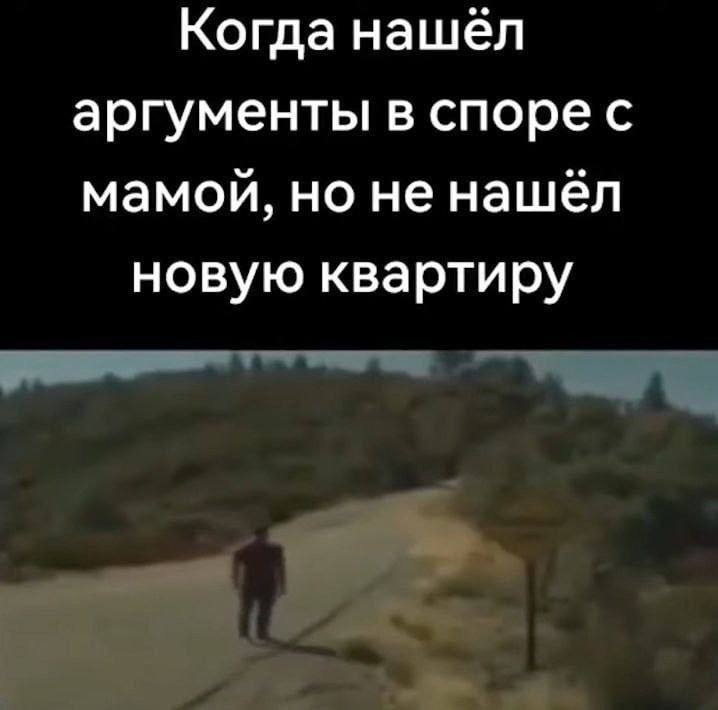 Когда нашёл аргументы в спорес мамой, но не нашёл новую квартиру
