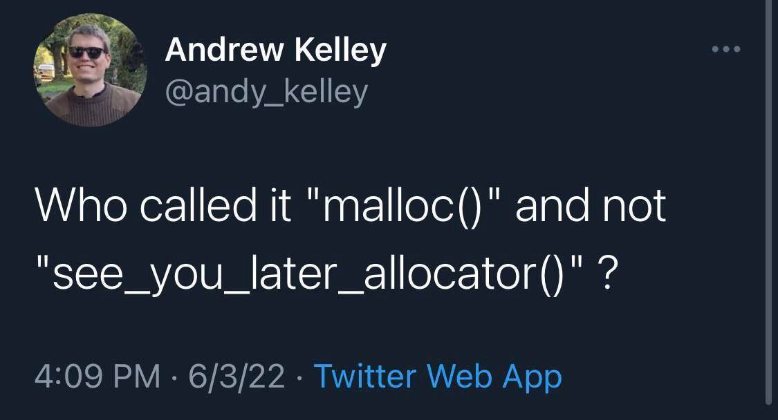 Andrew Kelley @andy_kelley Who called it "тайос()" and not "see_you_later_allocator()" 4:09 6/3/22 Twitter Web App
