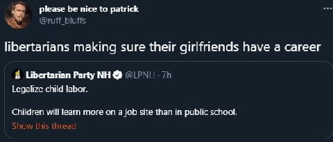 please be nice to patrick @ruff_bluffs libertarians making sure their girlfriends have a career 8 Libertarian Party Legalize child labor. will learn more on a job site than in public school. пге