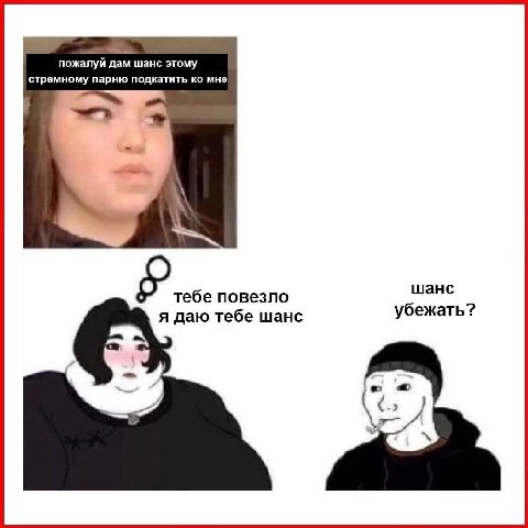 пожалуй дам шанс этому стремному парню подкатить мне шанс убежать? я даю тебе шанс