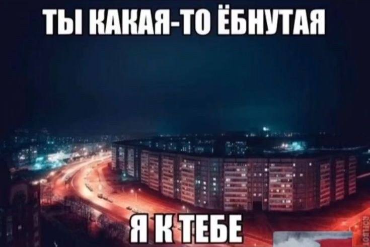 ТЫ КАКАЯ-ТО ЕБНУТАЯ