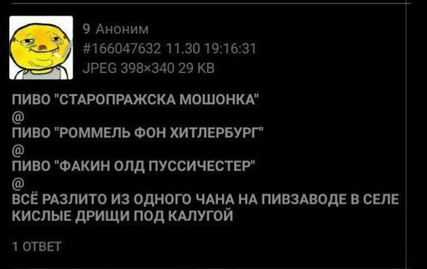 9 Аноним #166047632 11.30 19:16:31 29 ПИВО "СТАРОПРАЖСКА МОШОНКА" пиво "РОММЕЛЬ ФОН ХИТЛЕРБУРГ" ПИВО "ФАКИН ОЛД ПУССИЧЕСТЕР" BCE РАЗЛИТО ИЗ ОДНОГО ЧАНА НА ПИВЗАВОДЕ В СЕЛЕ КИСЛЫЕ ДРИЩИ ПОД КАЛУГОИ 1 О