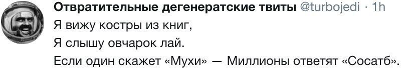 Отвратительные дегенератские твиты @turbojedi Я вижу костры книг, Я слышу овчарок лаи. Если один скажет «Мухи» Миллионы ответят «Сосатб».