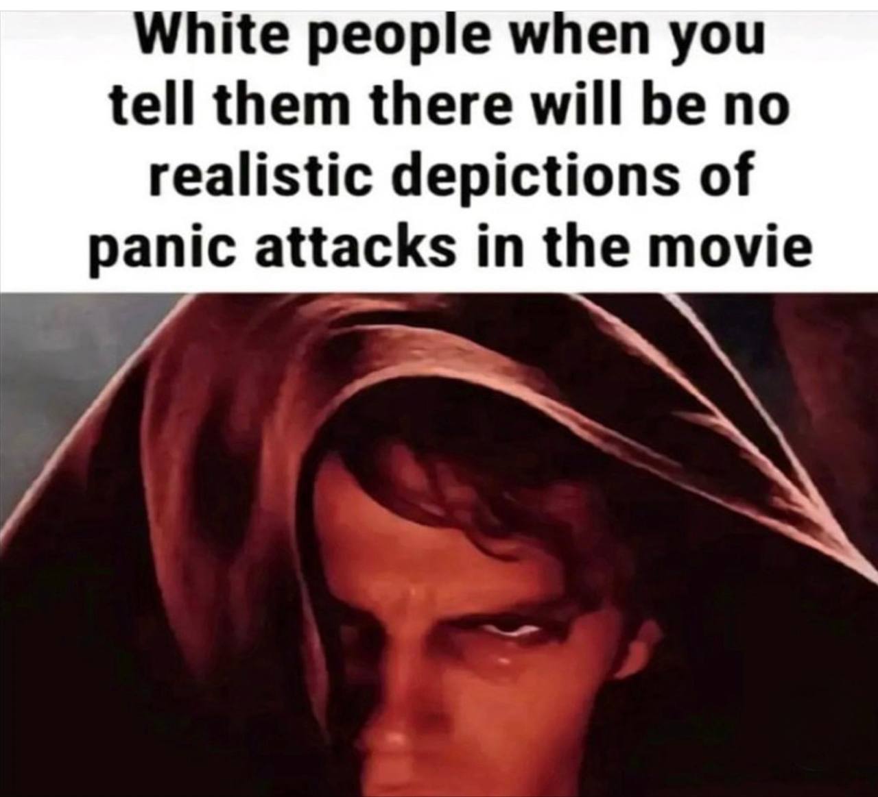 White people when you tell them there will be no realistic depictions of panic attacks in the movie