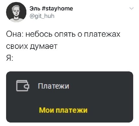 Эль #stayhome @git_huh Она: небось опять о платежах своих думает Я Платежи Мои платежи